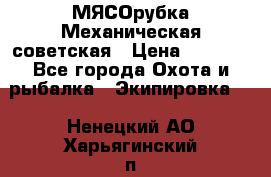 МЯСОрубка Механическая советская › Цена ­ 1 000 - Все города Охота и рыбалка » Экипировка   . Ненецкий АО,Харьягинский п.